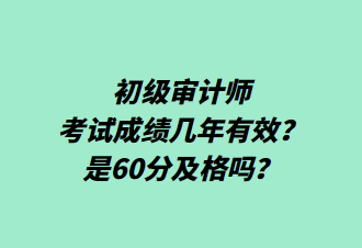 初級(jí)審計(jì)師考試成績(jī)幾年有效？是60分及格嗎？