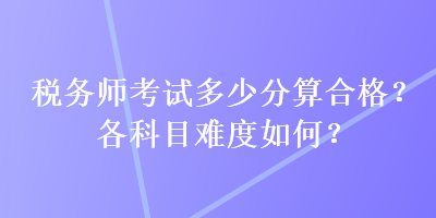 稅務師考試多少分算合格？各科目難度如何？