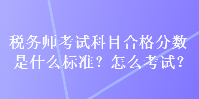 稅務(wù)師考試科目合格分?jǐn)?shù)是什么標(biāo)準(zhǔn)？怎么考試？