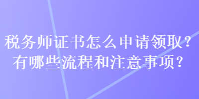 稅務(wù)師證書怎么申請領(lǐng)??？有哪些流程和注意事項？