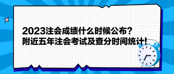 2023注會(huì)成績(jī)什么時(shí)候公布？附近五年注會(huì)考試及查分時(shí)間統(tǒng)計(jì)！