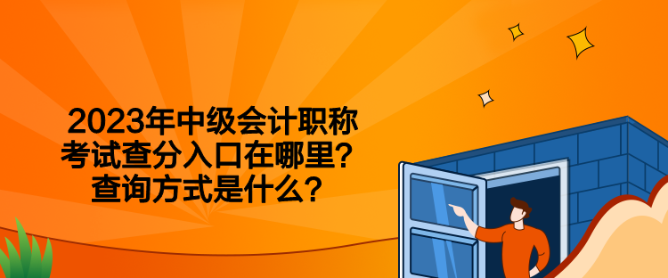 2023年中級(jí)會(huì)計(jì)職稱(chēng)考試查分入口在哪里？查詢(xún)方式是什么？