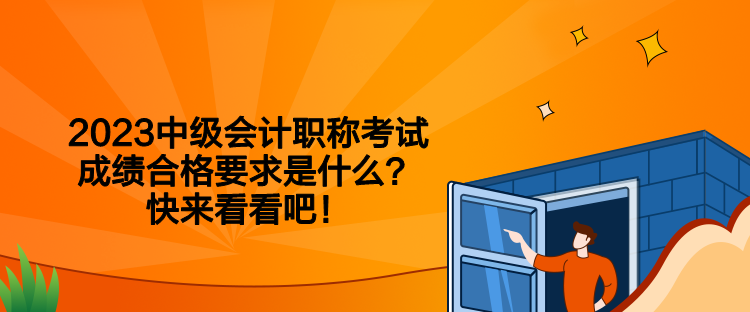 2023中級(jí)會(huì)計(jì)職稱考試成績(jī)合格要求是什么？快來(lái)看看吧！