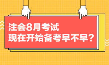 注會8月考試，現(xiàn)在開始備考早不早？