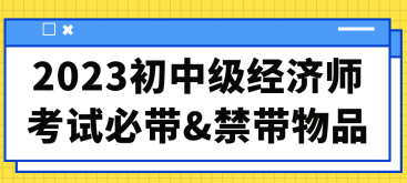 2023初中級經(jīng)濟(jì)師考試必帶&禁帶物品合集！