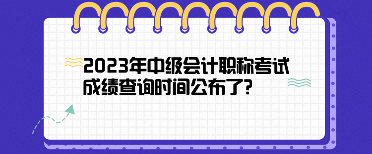 2023年中級(jí)會(huì)計(jì)職稱(chēng)考試成績(jī)查詢(xún)時(shí)間公布了？