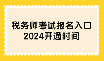 稅務(wù)師考試報名入口2024開通時間