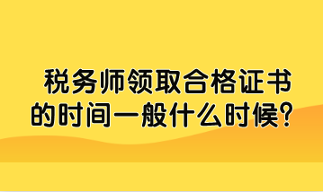 稅務(wù)師領(lǐng)取合格證書的時(shí)間一般什么時(shí)候