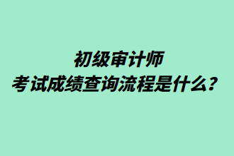 初級審計師考試成績查詢流程是什么？