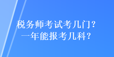 稅務(wù)師考試考幾門？一年能報(bào)考幾科？