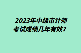 2023年中級審計師考試成績幾年有效？