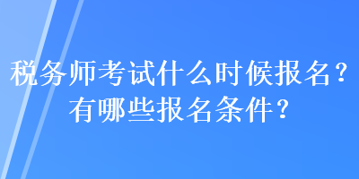 稅務(wù)師考試什么時(shí)候報(bào)名？有哪些報(bào)名條件？