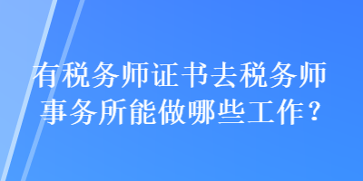 有稅務(wù)師證書去稅務(wù)師事務(wù)所能做哪些工作？