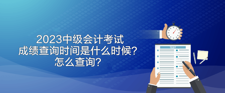 2023中級會計考試成績查詢時間是什么時候？怎么查詢？