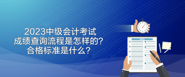 2023中級會計考試成績查詢流程是怎樣的？合格標準是什么？