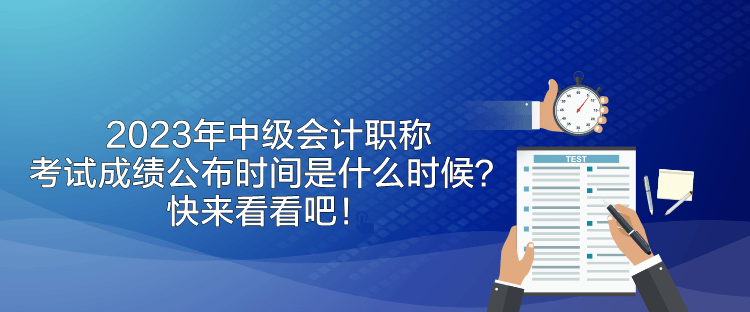 2023年中級(jí)會(huì)計(jì)職稱考試成績(jī)公布時(shí)間是什么時(shí)候？快來(lái)看看吧！