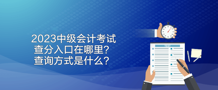 2023中級會(huì)計(jì)考試查分入口在哪里？查詢方式是什么？