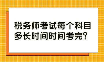 稅務(wù)師考試每個(gè)科目多長時(shí)間時(shí)間考完？