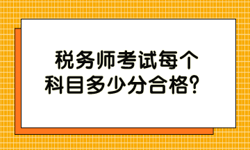 稅務(wù)師考試每個科目多少分合格？