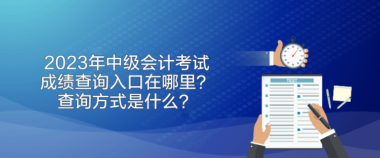 2023年中級會計考試成績查詢入口在哪里？查詢方式是什么？