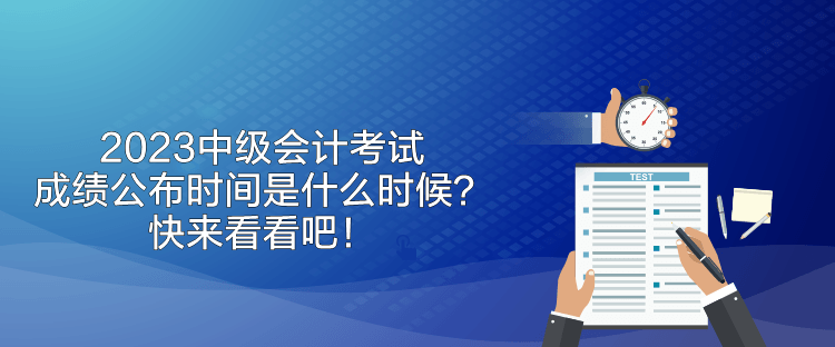 2023中級會計考試成績公布時間是什么時候？快來看看吧！