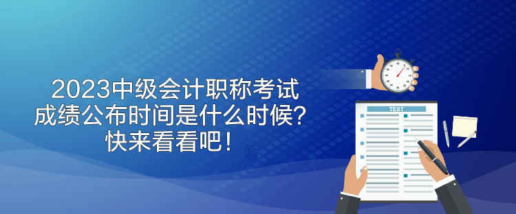 2023中級會計職稱考試成績公布時間是什么時候？快來看看吧！