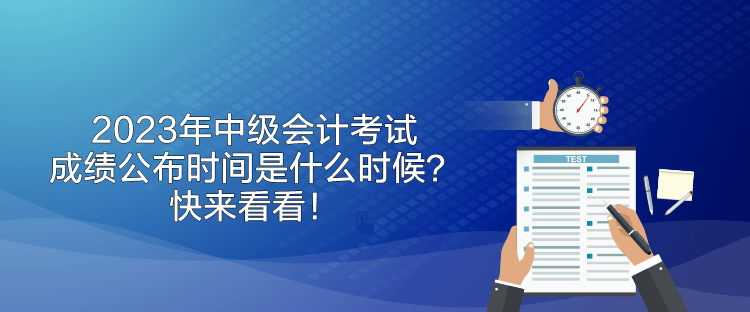 2023年中級會計考試成績公布時間是什么時候？快來看看！