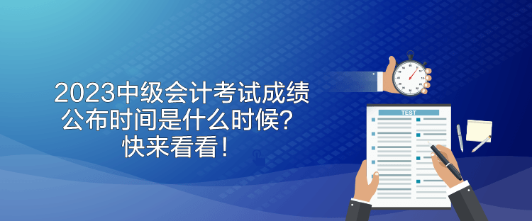 2023中級(jí)會(huì)計(jì)考試成績(jī)公布時(shí)間是什么時(shí)候？快來(lái)看看！