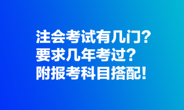 注會(huì)考試有幾門(mén)？要求幾年考過(guò)？附報(bào)考科目搭配！