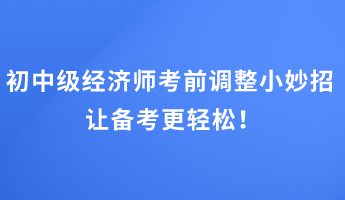 初中級(jí)經(jīng)濟(jì)師考前調(diào)整小妙招 讓備考更輕松！