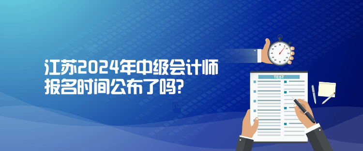 江蘇2024年中級會計師報名時間公布了嗎？