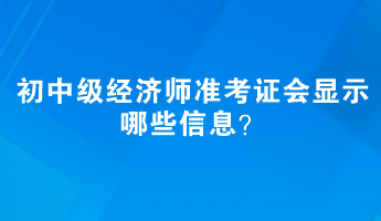 初中級經濟師準考證會顯示哪些信息？