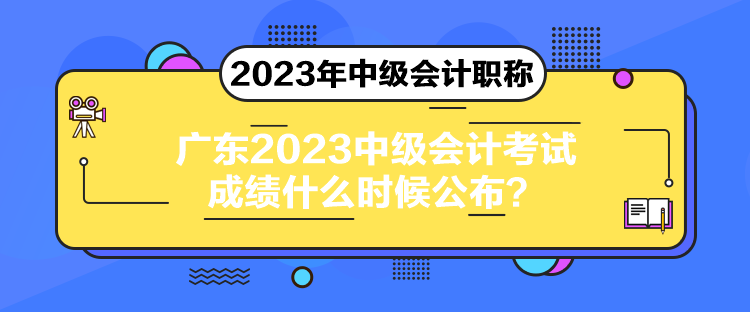 廣東2023中級會計考試成績什么時候公布？