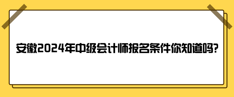 安徽2024年中級(jí)會(huì)計(jì)師報(bào)名條件你知道嗎？