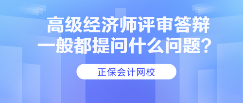 高級經(jīng)濟師評審答辯一般都提問什么問題？