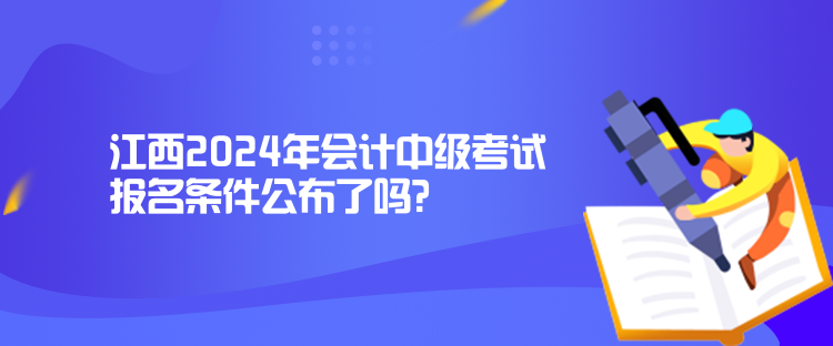 江西2024年會(huì)計(jì)中級(jí)考試報(bào)名條件公布了嗎？