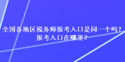 全國(guó)各地區(qū)稅務(wù)師報(bào)考入口是同一個(gè)嗎？報(bào)考入口在哪里？