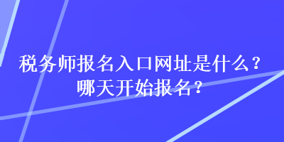 稅務(wù)師報名入口網(wǎng)址是什么？哪天開始報名？