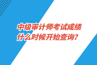 中級(jí)審計(jì)師考試成績(jī)什么時(shí)候開(kāi)始查詢？