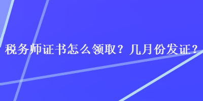 稅務(wù)師證書怎么領(lǐng)取？幾月份發(fā)證？