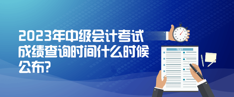 2023年中級(jí)會(huì)計(jì)考試成績(jī)查詢時(shí)間什么時(shí)候公布？