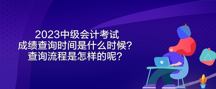 2023中級會計考試成績查詢時間是什么時候？查詢流程是怎樣的呢？