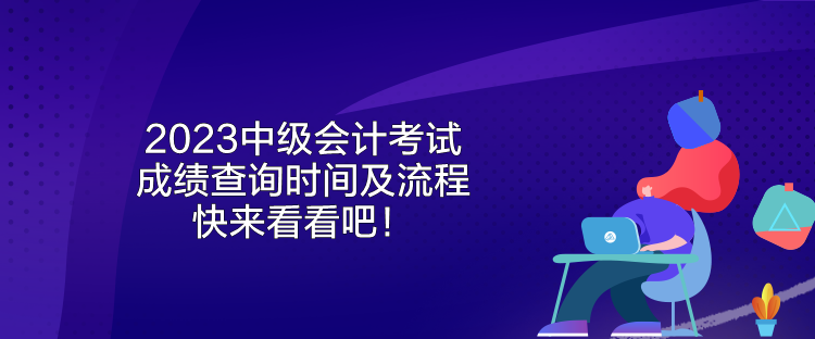 2023中級(jí)會(huì)計(jì)考試成績(jī)查詢時(shí)間及流程 快來(lái)看看吧！