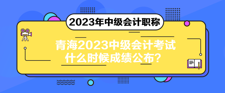 青海2023中級(jí)會(huì)計(jì)考試什么時(shí)候成績(jī)公布？