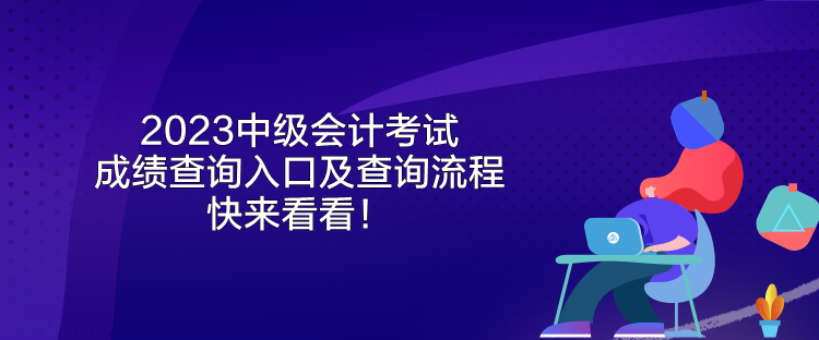 2023中級會計考試成績查詢?nèi)肟诩安樵兞鞒?快來看看！