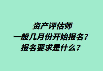 資產(chǎn)評(píng)估師一般幾月份開(kāi)始報(bào)名？報(bào)名要求是什么？