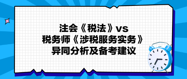 注會《稅法》與稅務師《涉稅服務實務》異同分析及備考建議