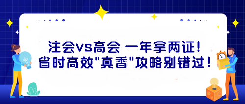 注會vs高會 一年拿兩證！省時高效“真香”攻略別錯過！