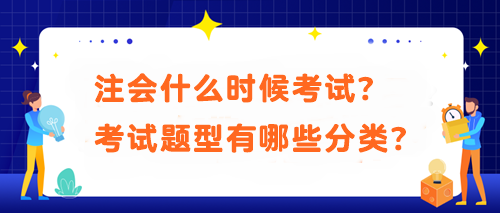 注會(huì)什么時(shí)候考試？考試題型有哪些分類？