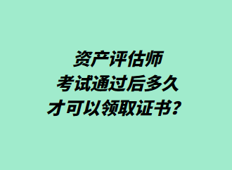 資產評估師考試通過后多久才可以領取證書？